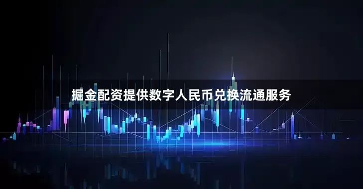 掘金配资提供数字人民币兑换流通服务