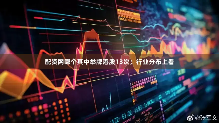 配资网哪个其中举牌港股13次；行业分布上看