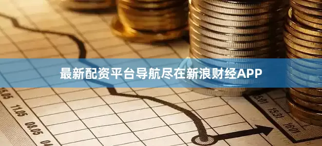 最新配资平台导航尽在新浪财经APP