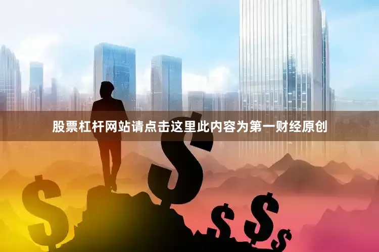 股票杠杆网站请点击这里此内容为第一财经原创