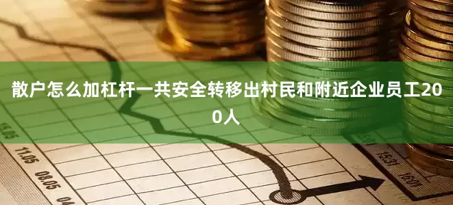 散户怎么加杠杆一共安全转移出村民和附近企业员工200人