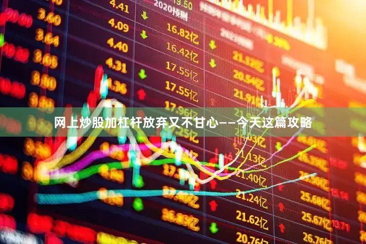 网上炒股加杠杆放弃又不甘心——今天这篇攻略