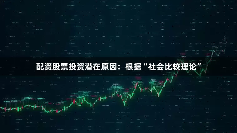 配资股票投资潜在原因：根据“社会比较理论”