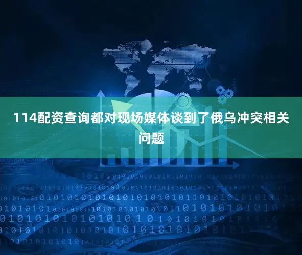 114配资查询都对现场媒体谈到了俄乌冲突相关问题