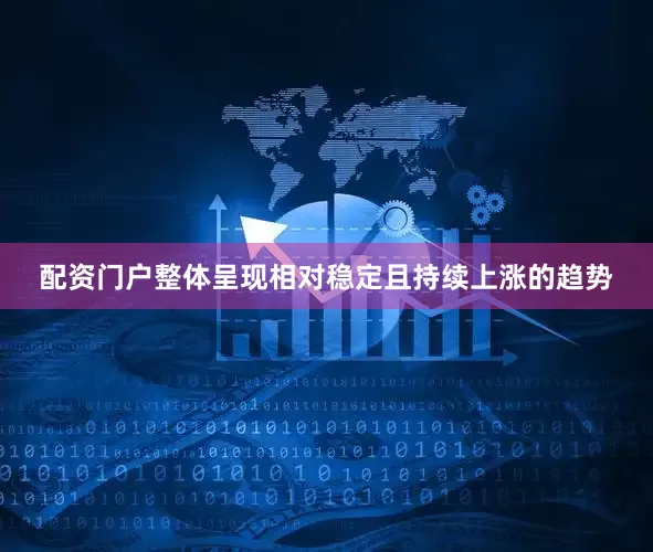 配资门户整体呈现相对稳定且持续上涨的趋势