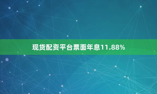 现货配资平台票面年息11.88%