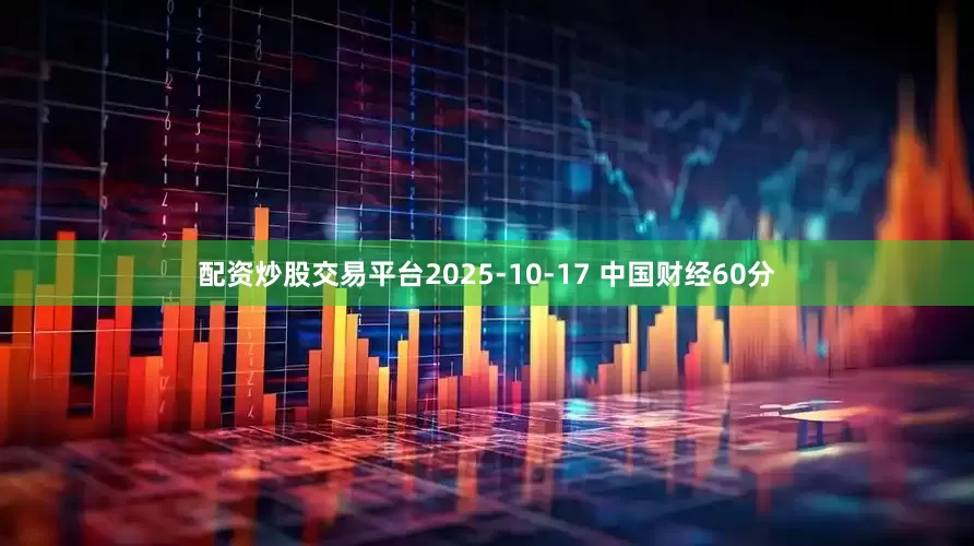 配资炒股交易平台2025-10-17 中国财经60分