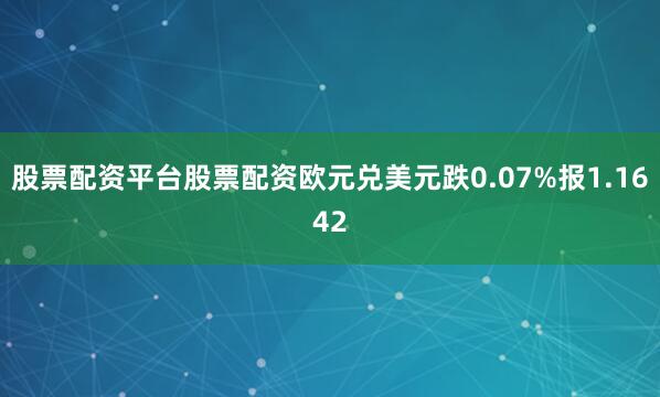 股票配资平台股票配资欧元兑美元跌0.07%报1.1642