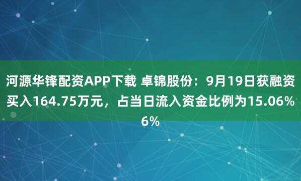 河源华锋配资APP下载 卓锦股份：9月19日获融资买入164.75万元，占当日流入资金比例为15.06%