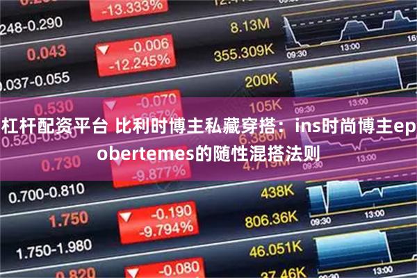 杠杆配资平台 比利时博主私藏穿搭：ins时尚博主epobertemes的随性混搭法则