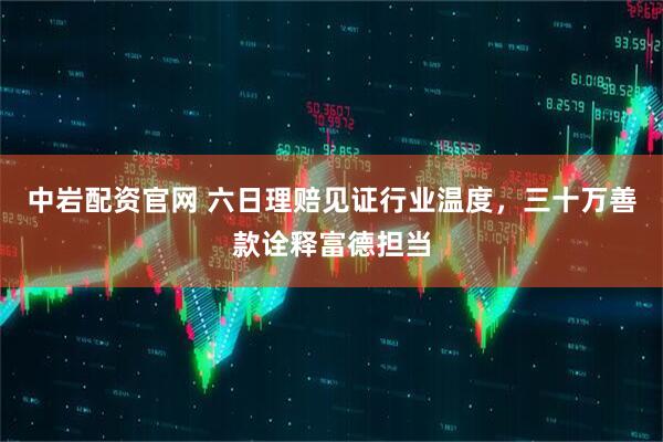 中岩配资官网 六日理赔见证行业温度，三十万善款诠释富德担当