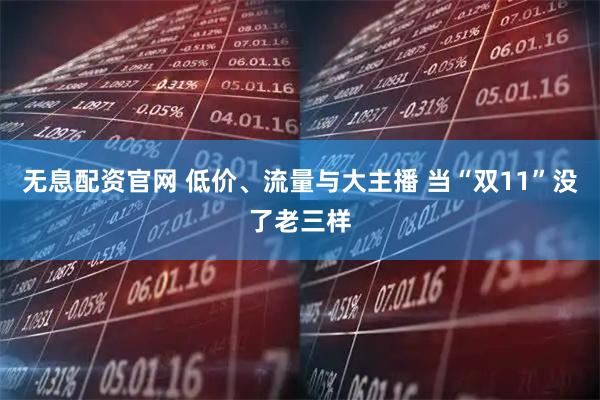 无息配资官网 低价、流量与大主播 当“双11”没了老三样