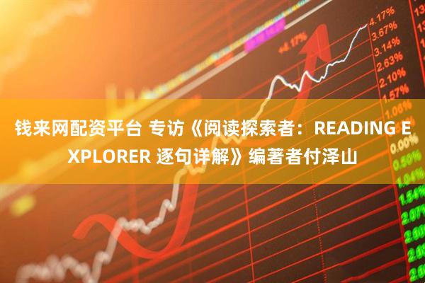 钱来网配资平台 专访《阅读探索者：READING EXPLORER 逐句详解》编著者付泽山