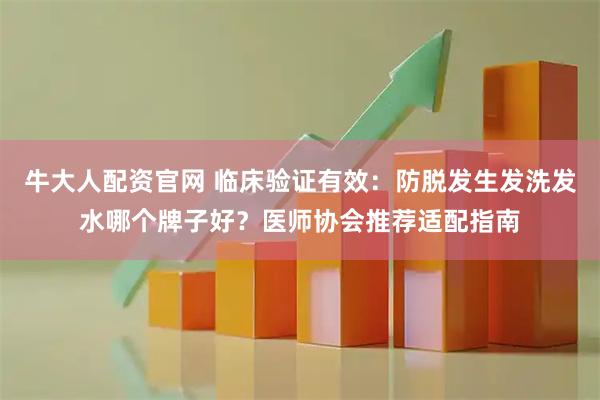 牛大人配资官网 临床验证有效：防脱发生发洗发水哪个牌子好？医师协会推荐适配指南