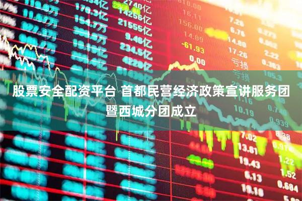 股票安全配资平台 首都民营经济政策宣讲服务团暨西城分团成立